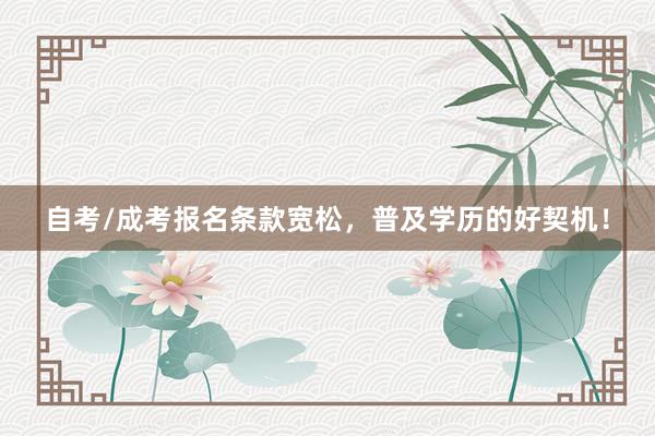 自考/成考报名条款宽松，普及学历的好契机！