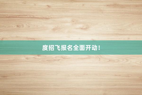 度招飞报名全面开动！