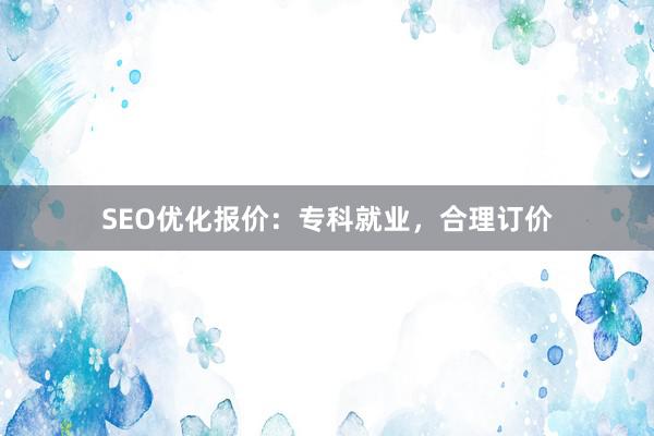 SEO优化报价：专科就业，合理订价