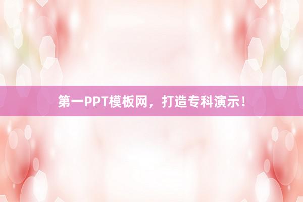 第一PPT模板网，打造专科演示！