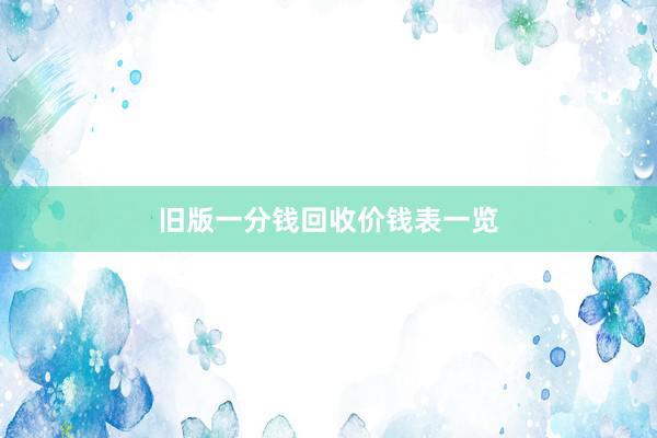 旧版一分钱回收价钱表一览