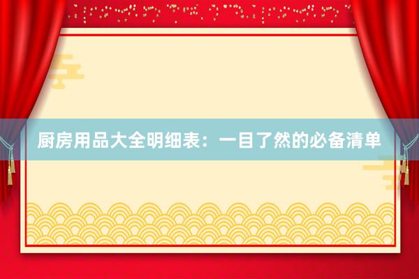 厨房用品大全明细表：一目了然的必备清单