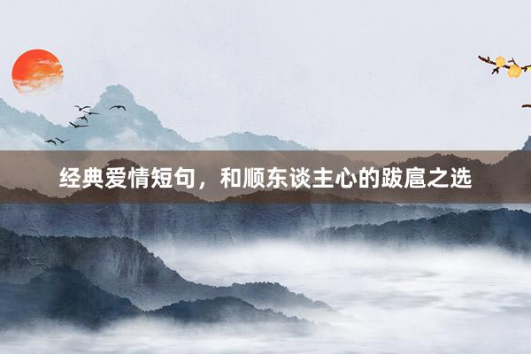 经典爱情短句，和顺东谈主心的跋扈之选
