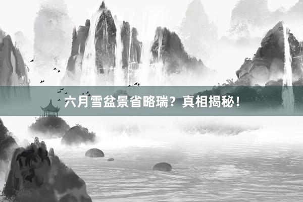 六月雪盆景省略瑞？真相揭秘！