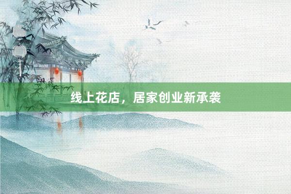 线上花店，居家创业新承袭