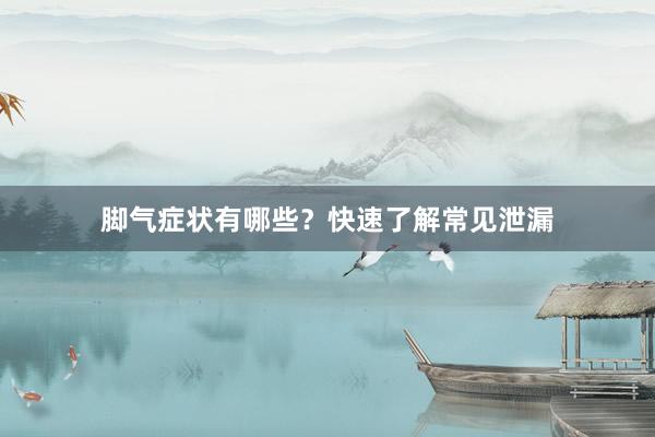 脚气症状有哪些？快速了解常见泄漏
