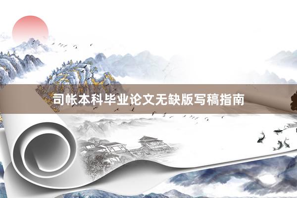 司帐本科毕业论文无缺版写稿指南